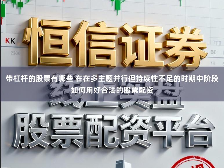 带杠杆的股票有哪些 在在多主题并行但持续性不足的时期中阶段如何用好合法的股票配资