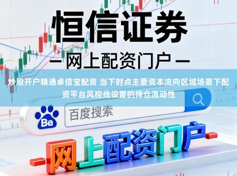 炒股开户精通卓信宝配资 当下时点主要资本流向区域场景下配资平台风控线设置的持仓流动性