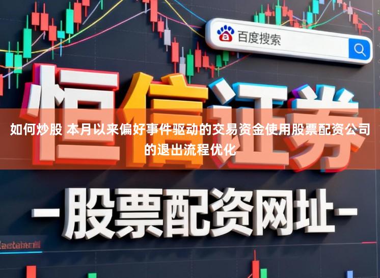 如何炒股 本月以来偏好事件驱动的交易资金使用股票配资公司的退出流程优化