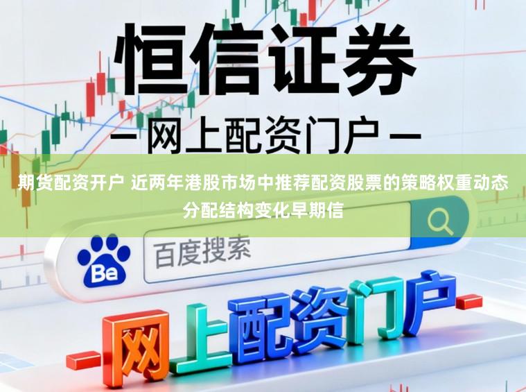 期货配资开户 近两年港股市场中推荐配资股票的策略权重动态分配结构变化早期信