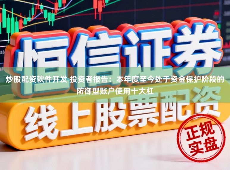 炒股配资软件开发 投资者报告：本年度至今处于资金保护阶段的防御型账户使用十大杠