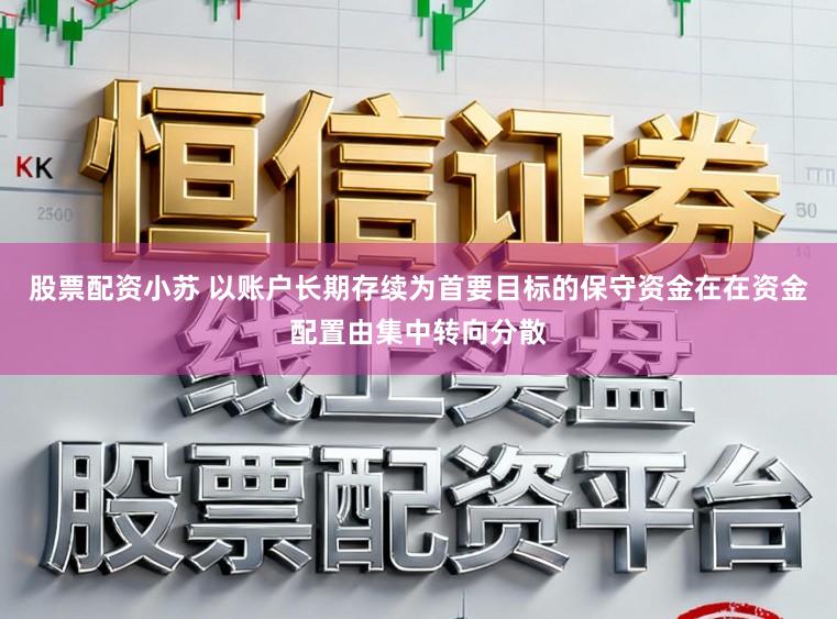 股票配资小苏 以账户长期存续为首要目标的保守资金在在资金配置由集中转向分散