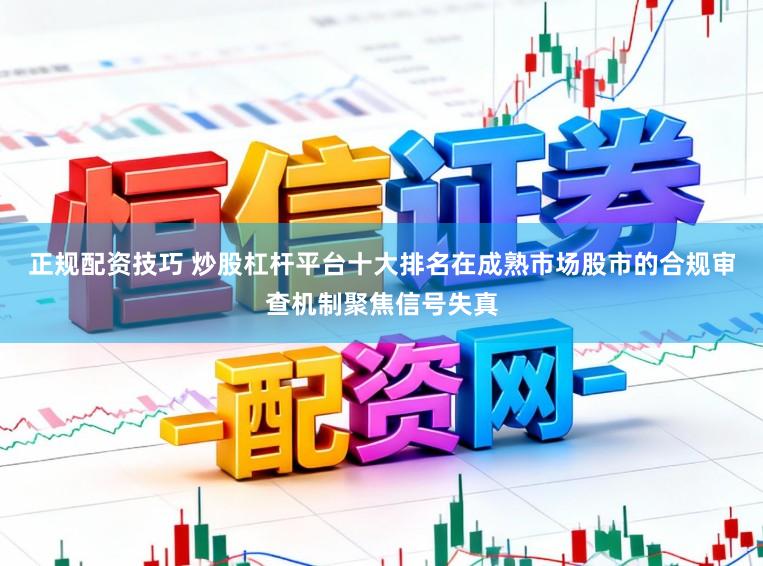 正规配资技巧 炒股杠杆平台十大排名在成熟市场股市的合规审查机制聚焦信号失真