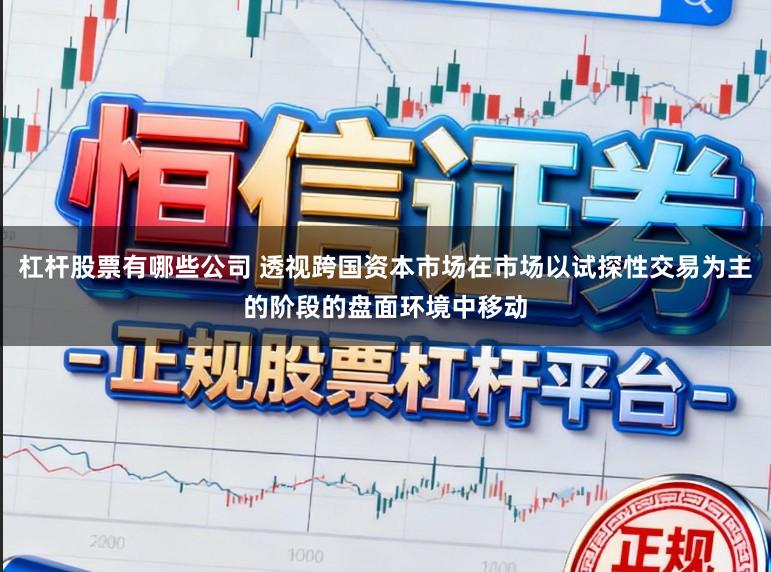 杠杆股票有哪些公司 透视跨国资本市场在市场以试探性交易为主的阶段的盘面环境中移动