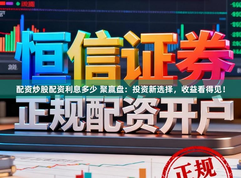 配资炒股配资利息多少 聚赢盘:投资新选择,收益看得见!