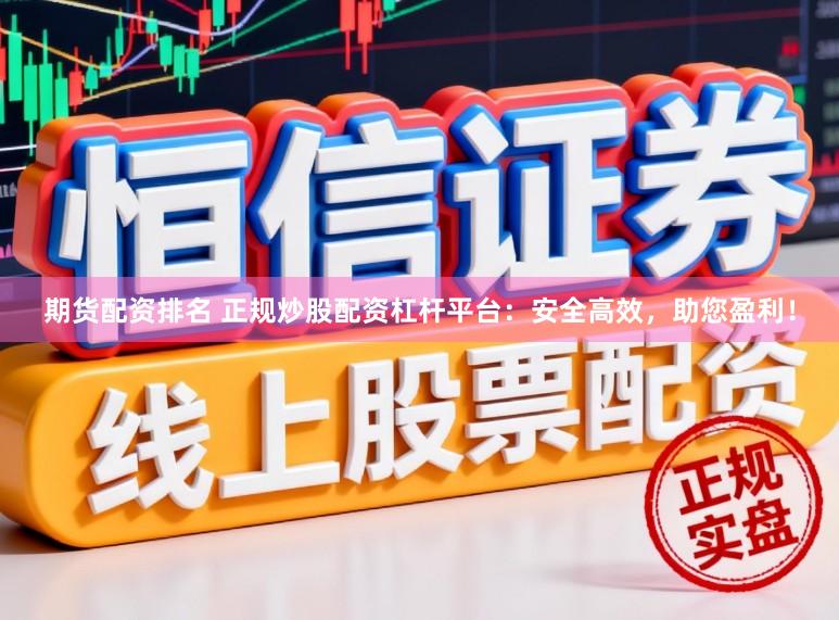 期货配资排名 正规炒股配资杠杆平台:安全高效,助您盈利!