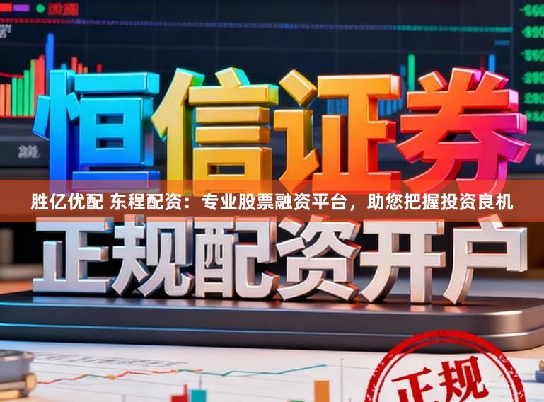 胜亿优配 东程配资：专业股票融资平台，助您把握投资良机