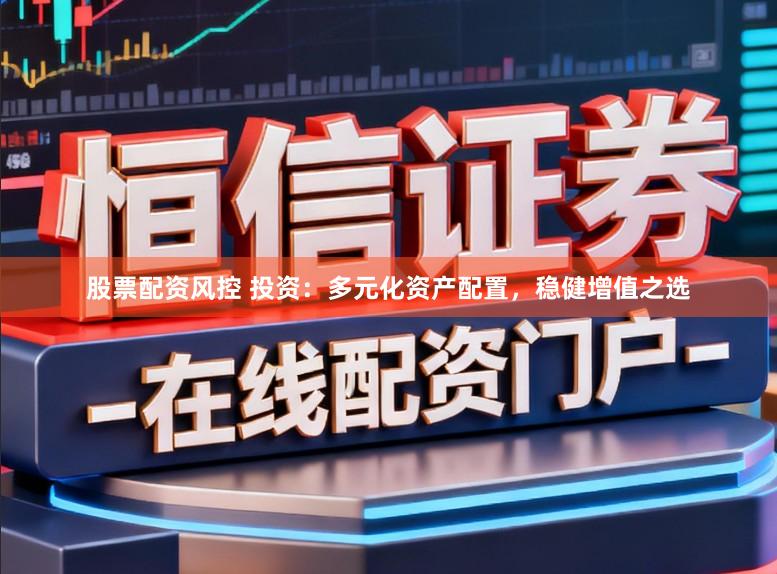 股票配资风控 投资：多元化资产配置，稳健增值之选