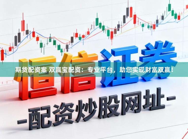 期货配资案 双赢宝配资：专业平台，助您实现财富双赢！