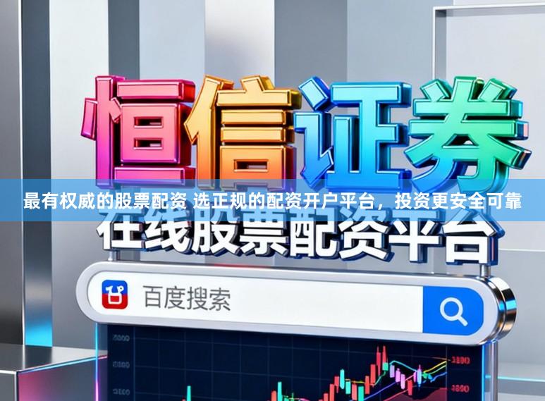 最有权威的股票配资 选正规的配资开户平台,投资更安全可靠
