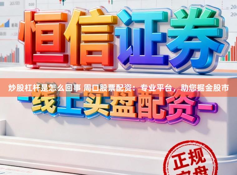炒股杠杆是怎么回事 周口股票配资:专业平台,助您掘金股市