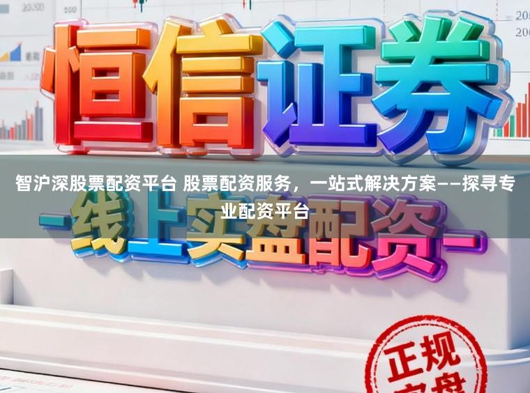 智沪深股票配资平台 股票配资服务,一站式解决方案——探寻专业配资平台