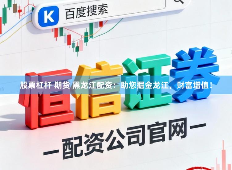 股票杠杆 期货 黑龙江配资:助您掘金龙江,财富增值!