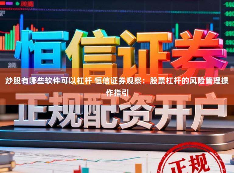 炒股有哪些软件可以杠杆 恒信证券观察:股票杠杆的风险管理操作指引