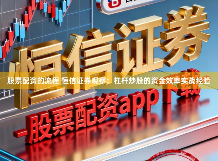 股票配资的流程 恒信证券观察:杠杆炒股的资金效率实战经验