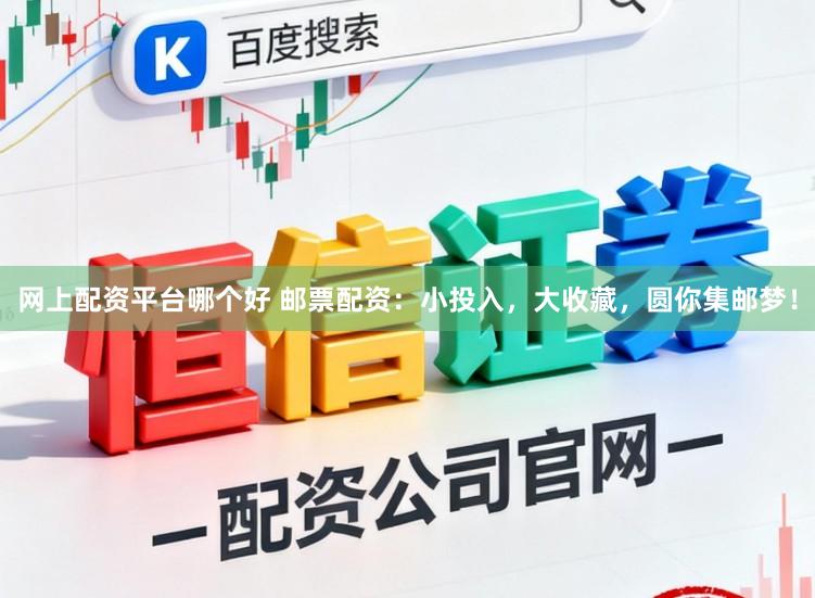 网上配资平台哪个好 邮票配资：小投入，大收藏，圆你集邮梦！