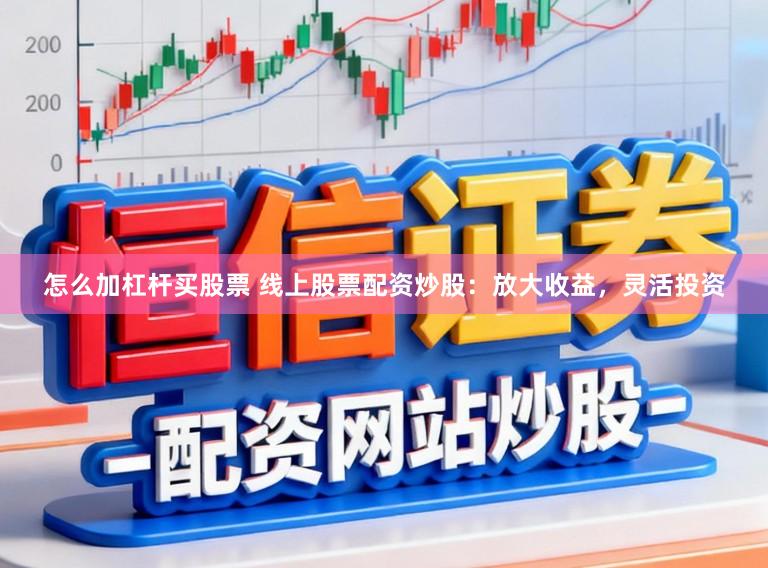 怎么加杠杆买股票 线上股票配资炒股：放大收益，灵活投资