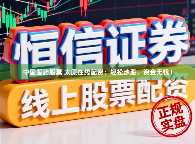 中国医药股票 太原在线配资：轻松炒股，资金无忧！