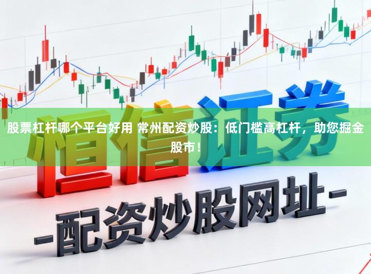 股票杠杆哪个平台好用 常州配资炒股：低门槛高杠杆，助您掘金股市！