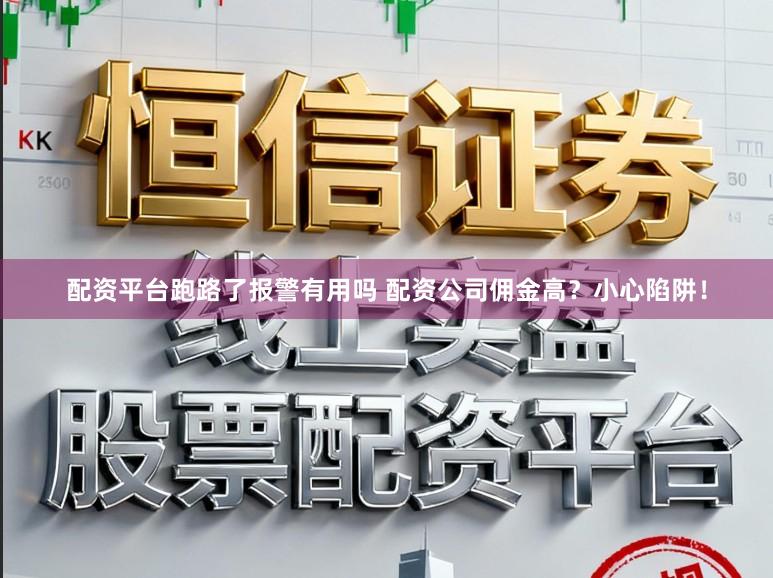 配资平台跑路了报警有用吗 配资公司佣金高？小心陷阱！