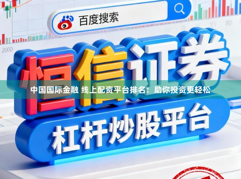 中国国际金融 线上配资平台排名：助你投资更轻松