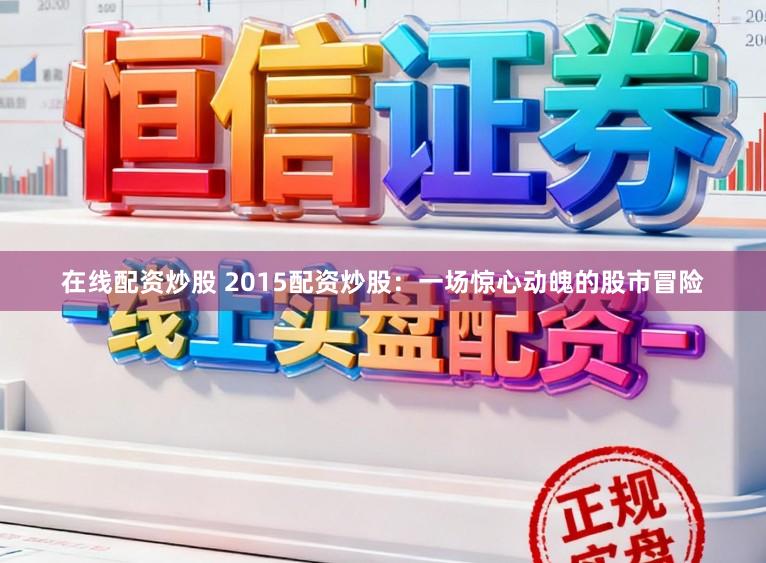 在线配资炒股 2015配资炒股：一场惊心动魄的股市冒险