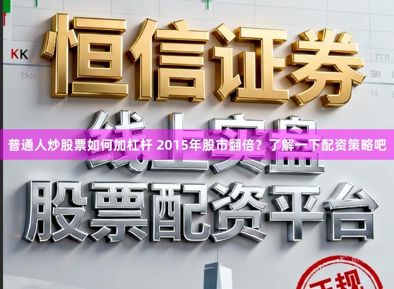 普通人炒股票如何加杠杆 2015年股市翻倍？了解一下配资策略吧