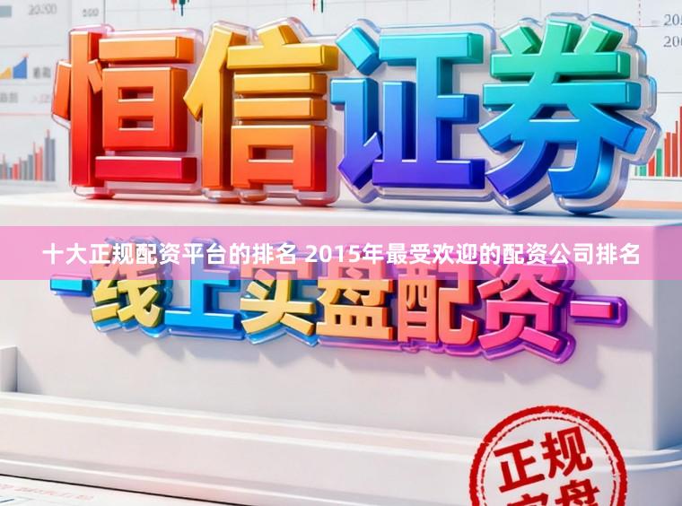 十大正规配资平台的排名 2015年最受欢迎的配资公司排名
