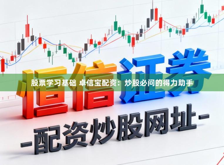股票学习基础 卓信宝配资:炒股必问的得力助手