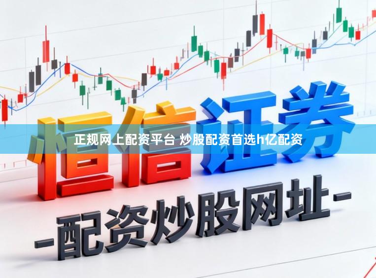 正规网上配资平台 炒股配资首选h亿配资