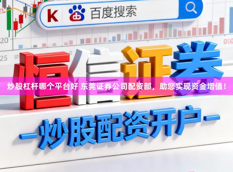 炒股杠杆哪个平台好 东莞证券公司配资部,助您实现资金增值!