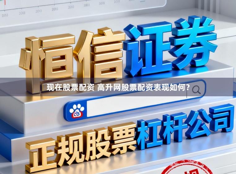 现在股票配资 高升网股票配资表现如何？