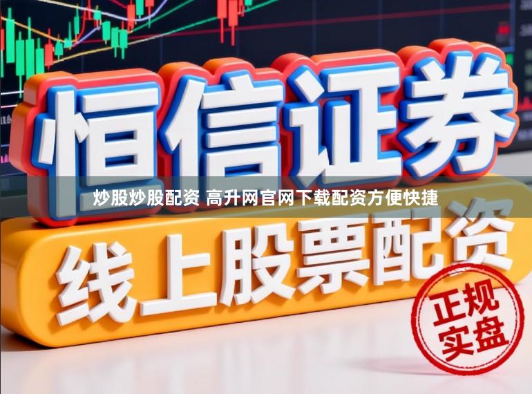 炒股炒股配资 高升网官网下载配资方便快捷