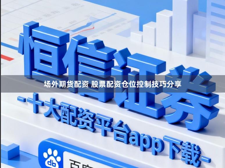 场外期货配资 股票配资仓位控制技巧分享