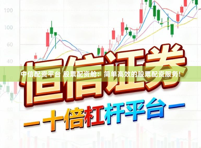 中信配资平台 股票配资舱：简单高效的股票配资服务!