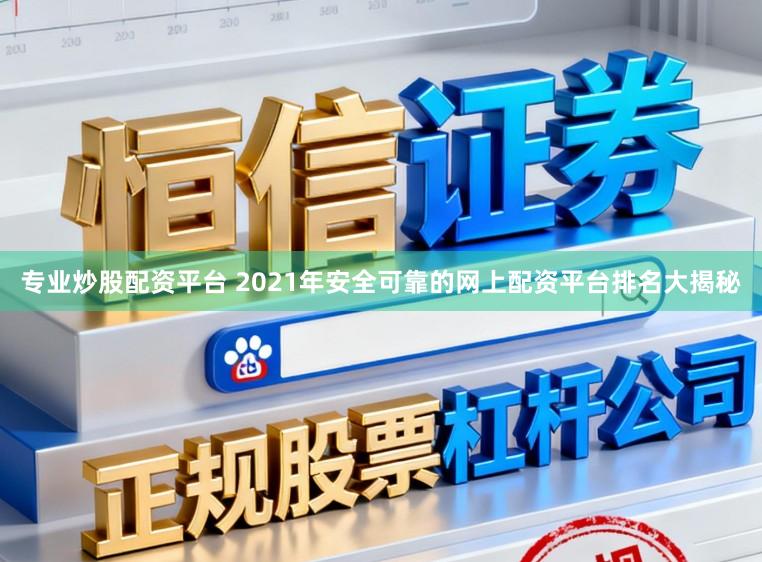 专业炒股配资平台 2021年安全可靠的网上配资平台排名大揭秘