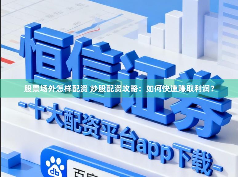股票场外怎样配资 炒股配资攻略：如何快速赚取利润？