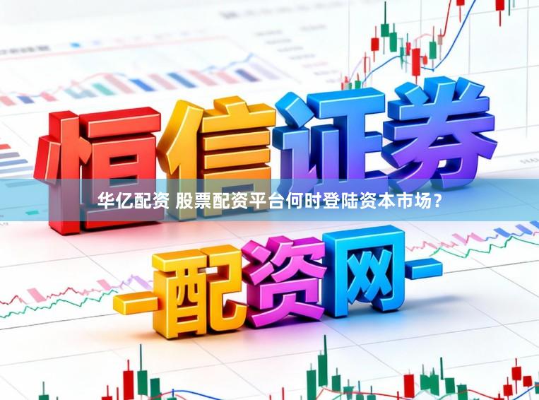 华亿配资 股票配资平台何时登陆资本市场？