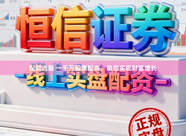 配资选股 一千万股票配资，助您实现财富增长