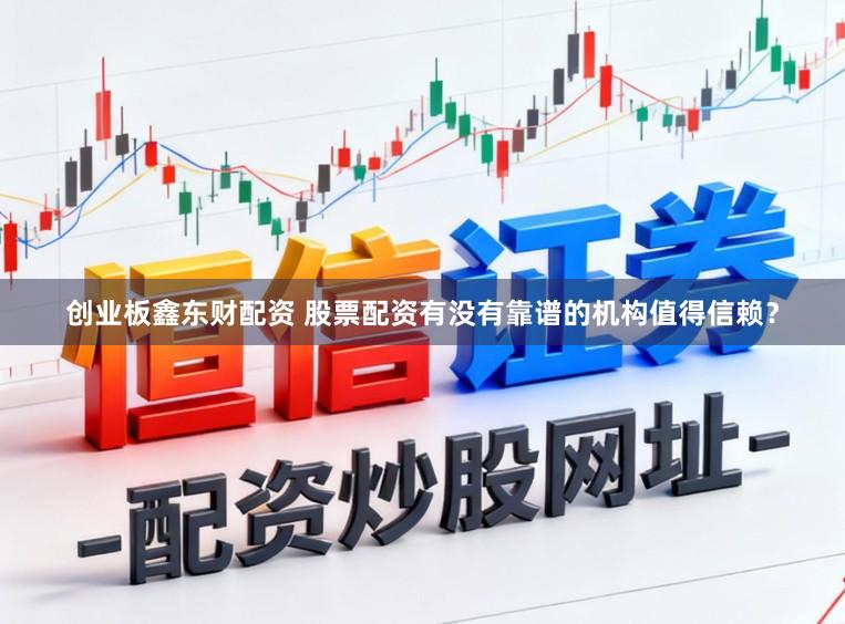 创业板鑫东财配资 股票配资有没有靠谱的机构值得信赖？