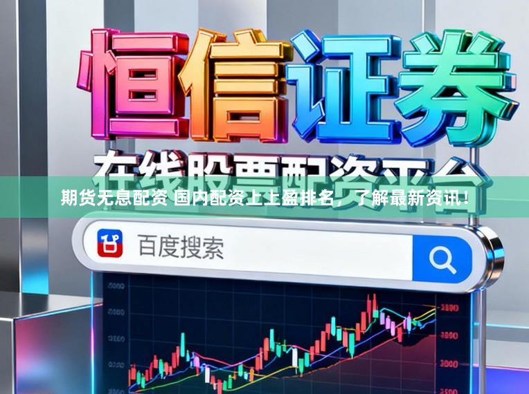 期货无息配资 国内配资上上盈排名，了解最新资讯！
