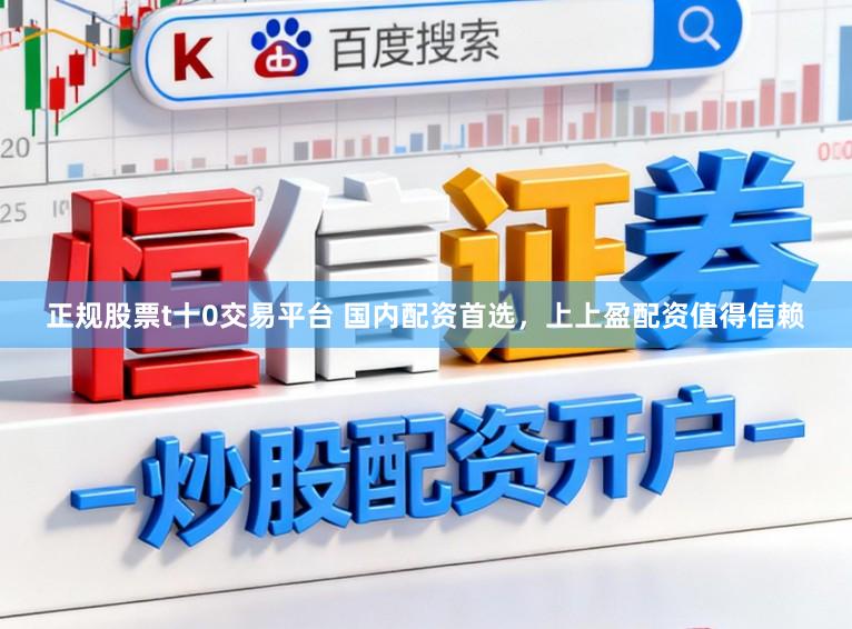 正规股票t十0交易平台 国内配资首选,上上盈配资值得信赖
