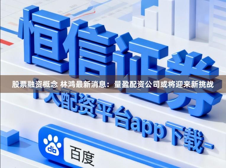 股票融资概念 林鸿最新消息：量盈配资公司或将迎来新挑战