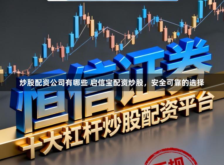 炒股配资公司有哪些 启信宝配资炒股,安全可靠的选择