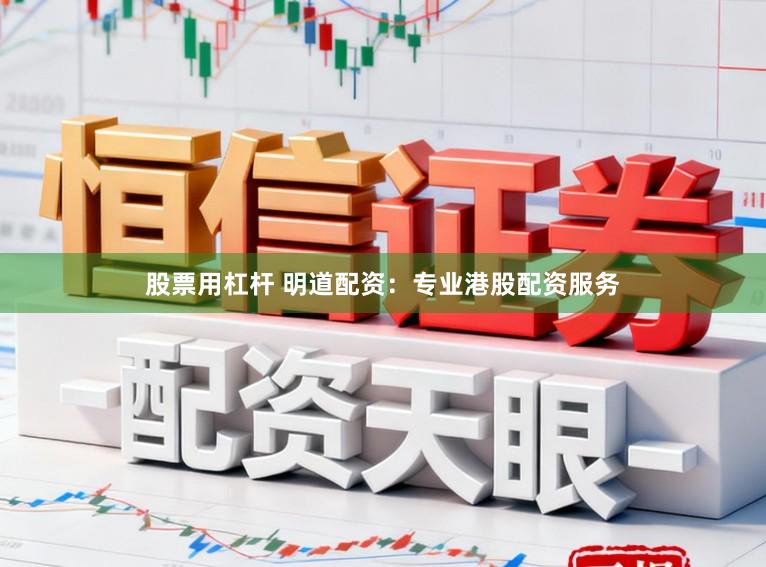 股票用杠杆 明道配资：专业港股配资服务