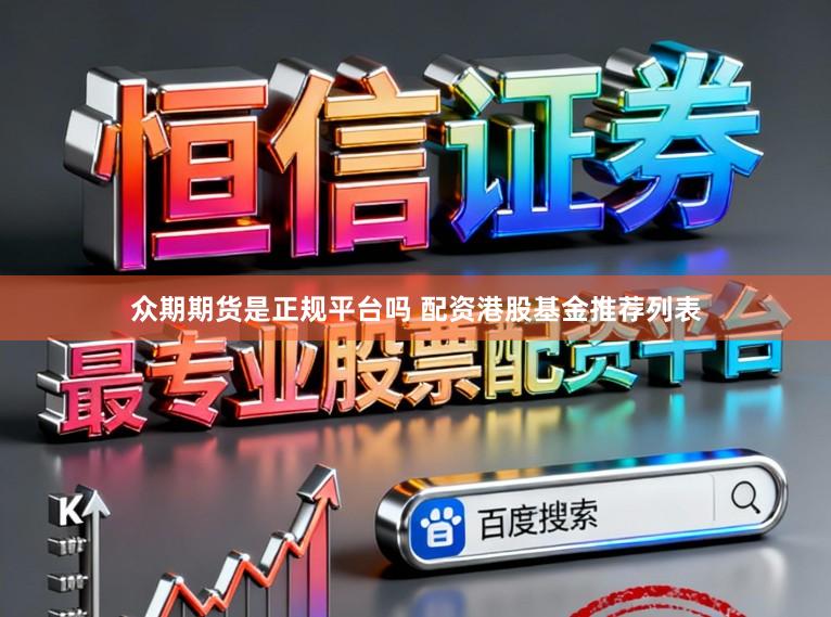 众期期货是正规平台吗 配资港股基金推荐列表