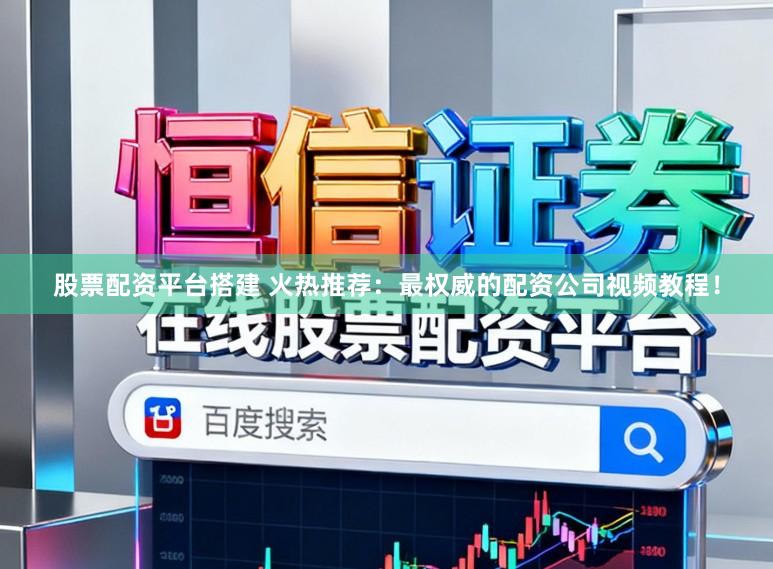 股票配资平台搭建 火热推荐：最权威的配资公司视频教程！