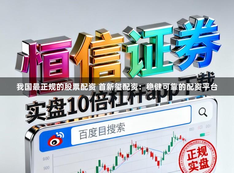 我国最正规的股票配资 首新玺配资：稳健可靠的配资平台