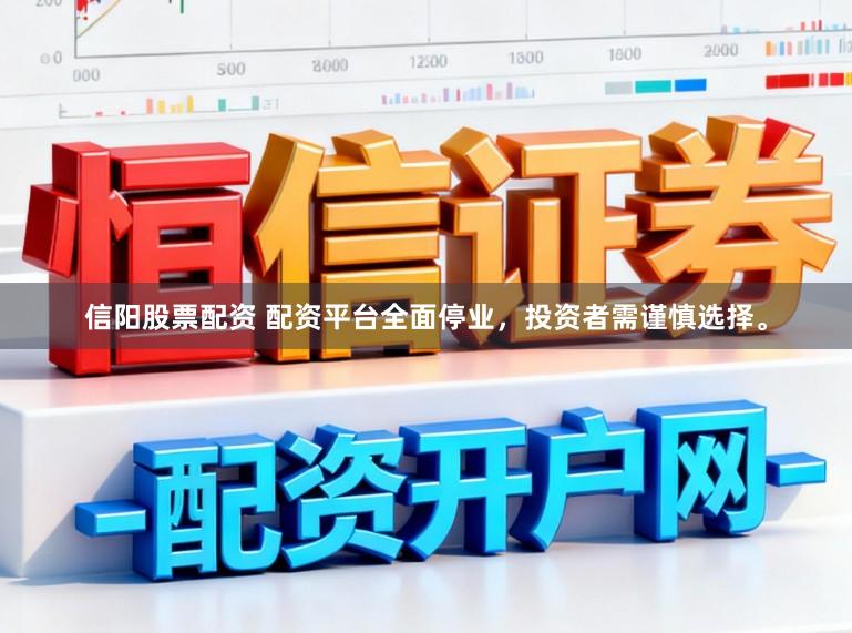 信阳股票配资 配资平台全面停业，投资者需谨慎选择。