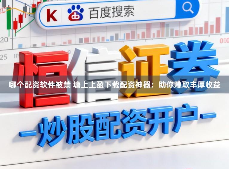 哪个配资软件被禁 塘上上盈下载配资神器：助你赚取丰厚收益